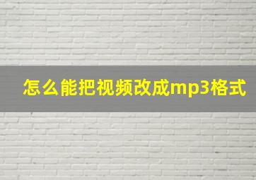 怎么能把视频改成mp3格式