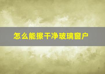 怎么能擦干净玻璃窗户