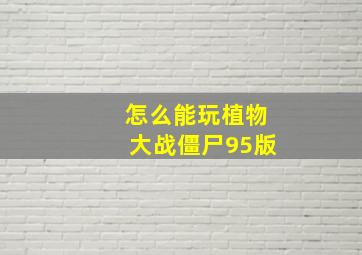 怎么能玩植物大战僵尸95版