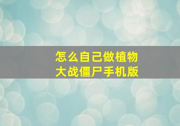 怎么自己做植物大战僵尸手机版