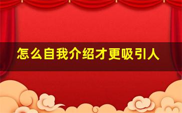 怎么自我介绍才更吸引人