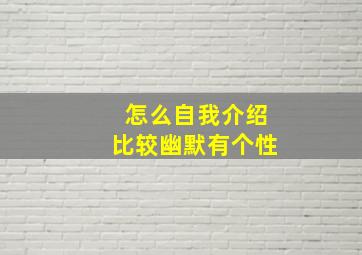 怎么自我介绍比较幽默有个性