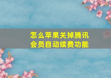 怎么苹果关掉腾讯会员自动续费功能