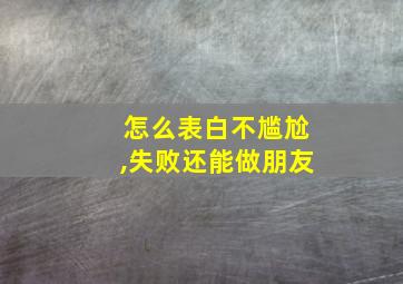 怎么表白不尴尬,失败还能做朋友