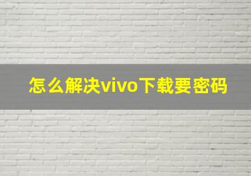 怎么解决vivo下载要密码