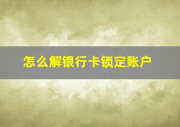 怎么解银行卡锁定账户