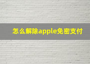 怎么解除apple免密支付