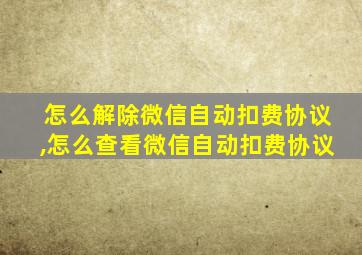 怎么解除微信自动扣费协议,怎么查看微信自动扣费协议