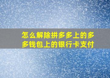 怎么解除拼多多上的多多钱包上的银行卡支付