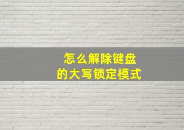 怎么解除键盘的大写锁定模式