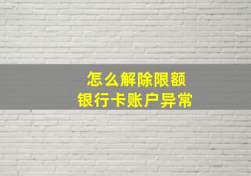 怎么解除限额银行卡账户异常