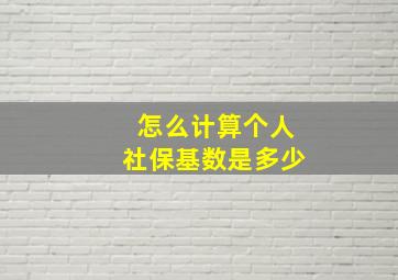 怎么计算个人社保基数是多少