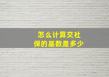 怎么计算交社保的基数是多少