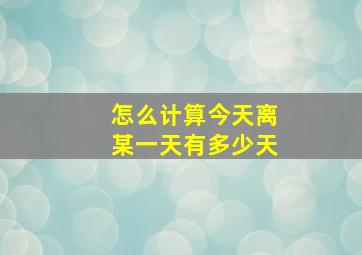 怎么计算今天离某一天有多少天