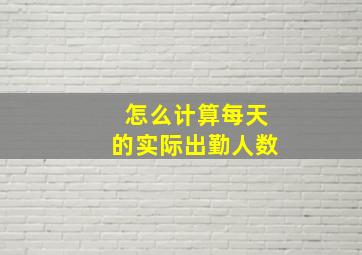 怎么计算每天的实际出勤人数