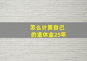 怎么计算自己的退休金25年