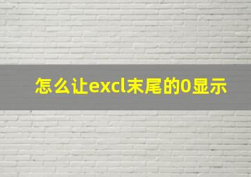 怎么让excl末尾的0显示