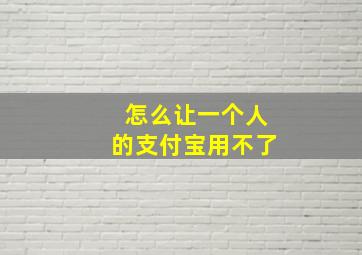 怎么让一个人的支付宝用不了