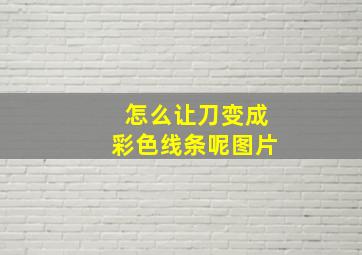 怎么让刀变成彩色线条呢图片