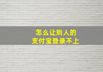 怎么让别人的支付宝登录不上