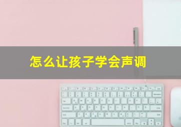 怎么让孩子学会声调