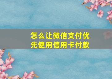 怎么让微信支付优先使用信用卡付款