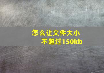 怎么让文件大小不超过150kb