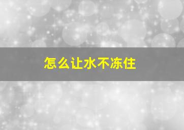 怎么让水不冻住