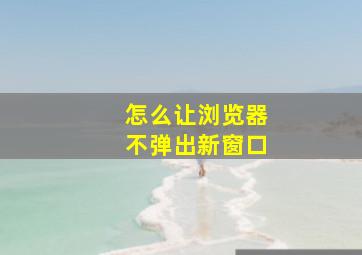 怎么让浏览器不弹出新窗口