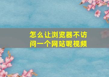 怎么让浏览器不访问一个网站呢视频