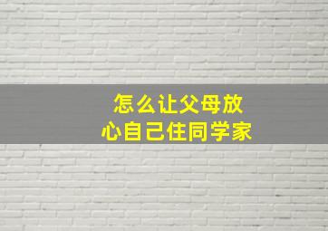 怎么让父母放心自己住同学家