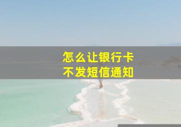 怎么让银行卡不发短信通知