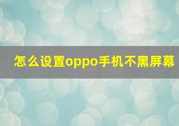 怎么设置oppo手机不黑屏幕