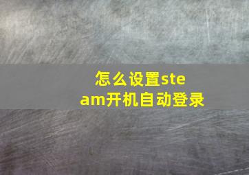 怎么设置steam开机自动登录