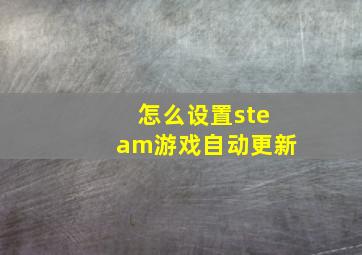 怎么设置steam游戏自动更新