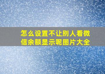 怎么设置不让别人看微信余额显示呢图片大全