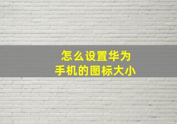 怎么设置华为手机的图标大小