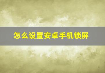 怎么设置安卓手机锁屏