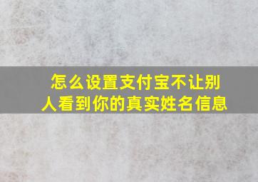 怎么设置支付宝不让别人看到你的真实姓名信息