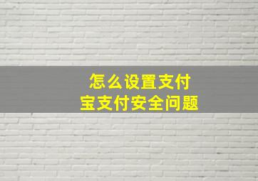 怎么设置支付宝支付安全问题