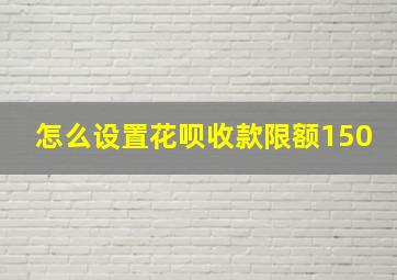 怎么设置花呗收款限额150