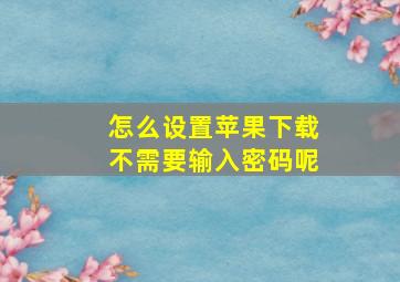 怎么设置苹果下载不需要输入密码呢