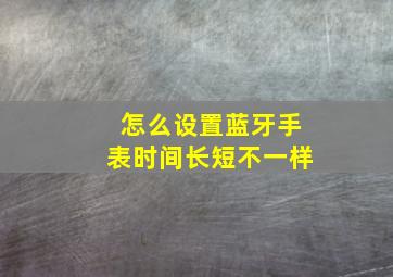 怎么设置蓝牙手表时间长短不一样