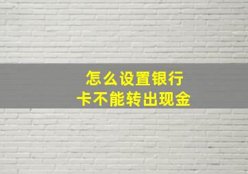 怎么设置银行卡不能转出现金