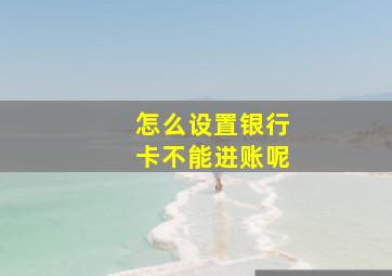 怎么设置银行卡不能进账呢