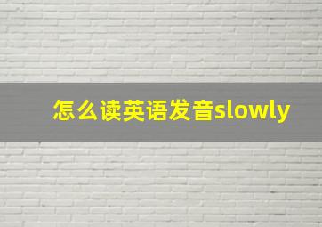 怎么读英语发音slowly