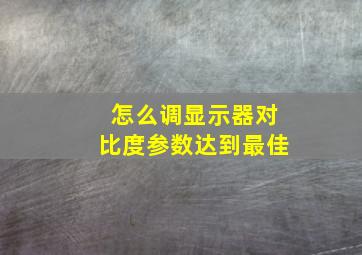 怎么调显示器对比度参数达到最佳