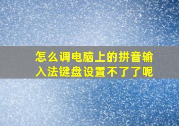 怎么调电脑上的拼音输入法键盘设置不了了呢