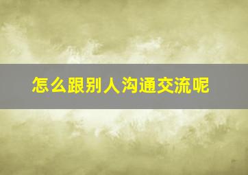 怎么跟别人沟通交流呢