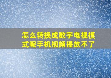 怎么转换成数字电视模式呢手机视频播放不了